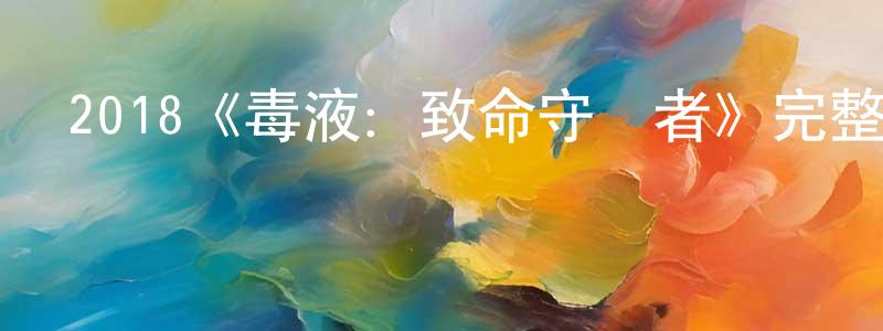 程玉寧發布2018《毒液：致命守護者》完整版電影/在線觀看/百度云-美劇天堂